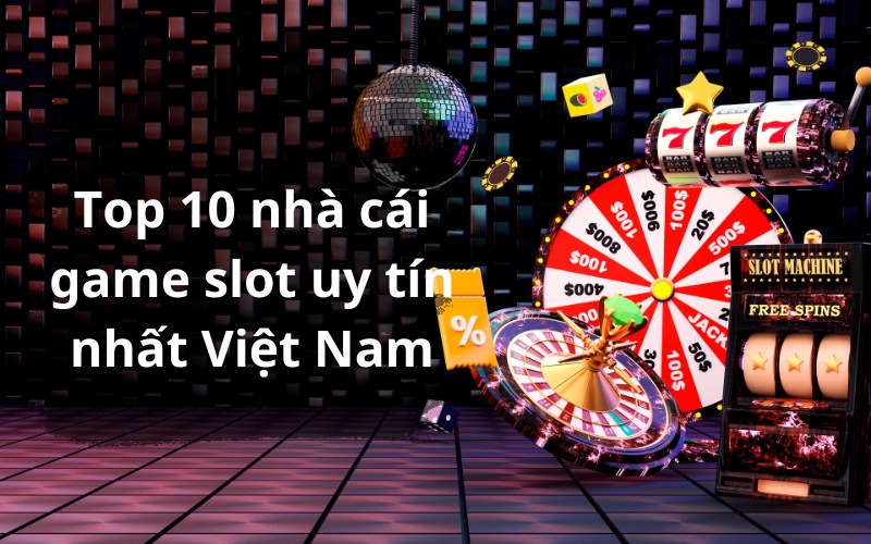 Top 10 nhà cái game slot uy tín dành cho người chơi tham khảo